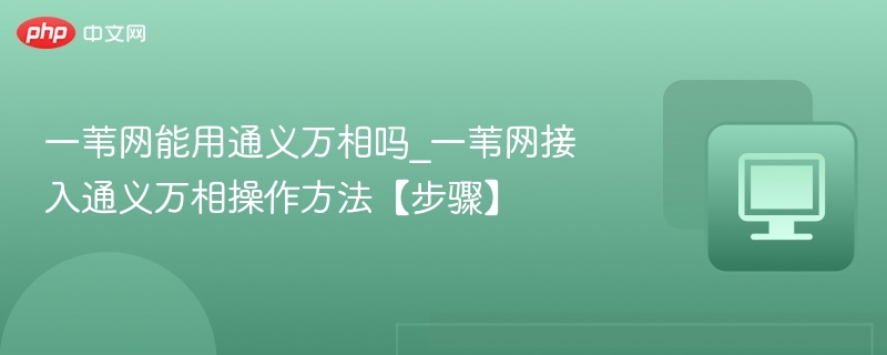 一苇网能用通义万相吗？操作步骤详解