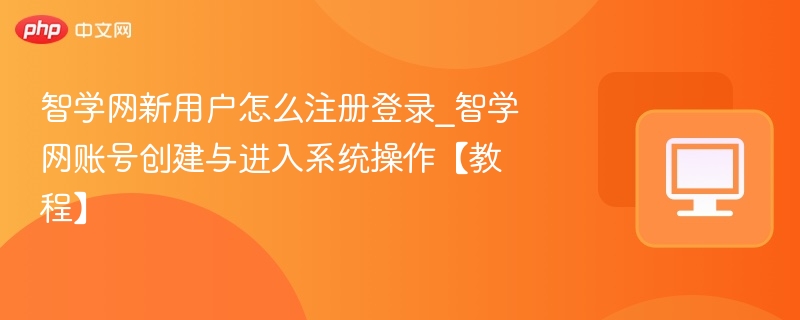 智学网新用户怎么注册登录_智学网账号创建与进入系统操作【教程】