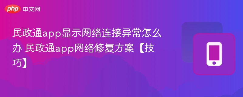 民政通app显示网络连接异常怎么办 民政通app网络修复方案【技巧】