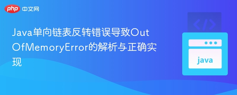 Java链表反转错误引发内存溢出分析