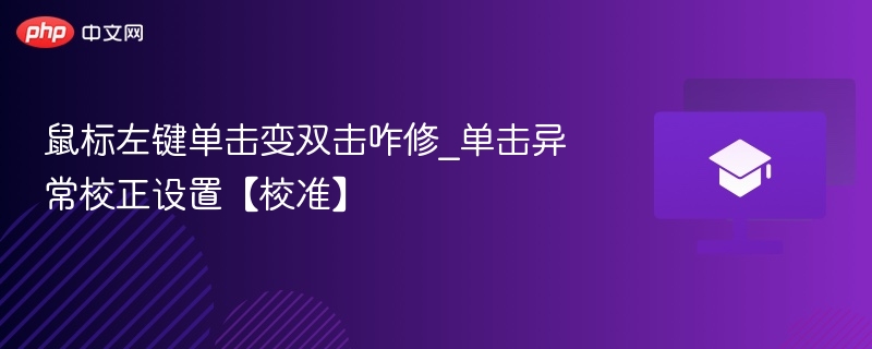 鼠标左键单击变双击咋修_单击异常校正设置【校准】
