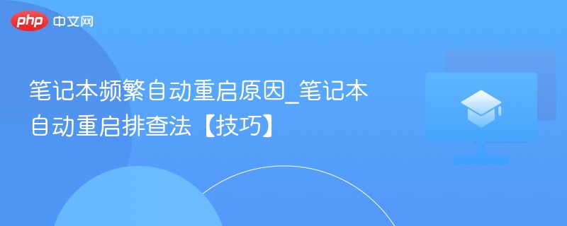 笔记本频繁自动重启原因_笔记本自动重启排查法【技巧】