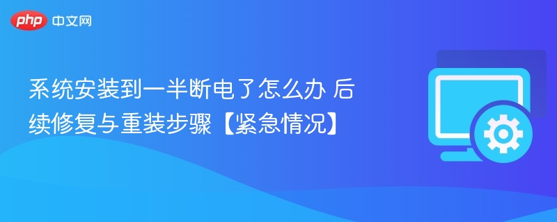 系统安装到一半断电了怎么办 后续修复与重装步骤【紧急情况】