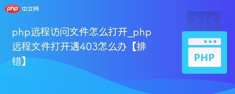 php远程访问文件怎么打开_php远程文件打开遇403怎么办【排错】