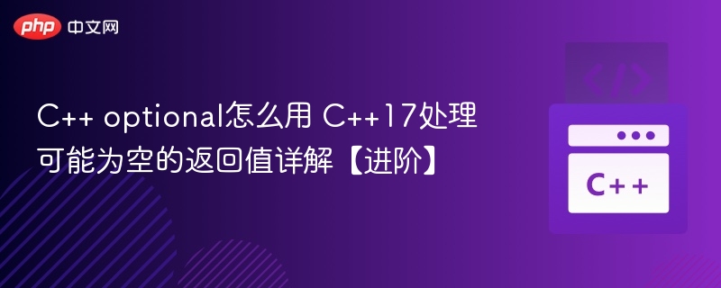 C++ optional怎么用 C++17处理可能为空的返回值详解【进阶】