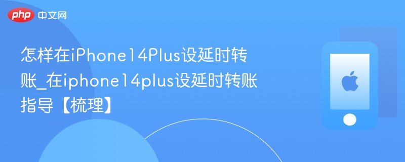 怎样在iPhone14Plus设延时转账_在iphone14plus设延时转账指导【梳理】