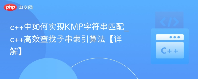 c++中如何实现KMP字符串匹配_c++高效查找子串索引算法【详解】