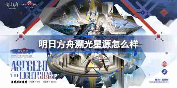 明日方舟溯光星源怎么样-明日方舟溯光星源技能介绍