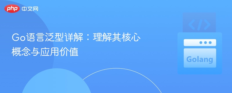 Go语言泛型核心与应用解析