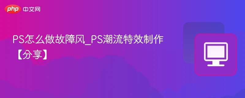 PS故障风特效制作教程