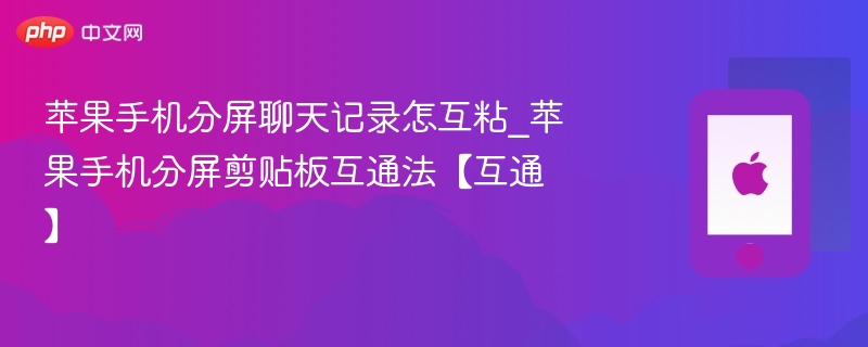 苹果手机分屏聊天记录怎互粘_苹果手机分屏剪贴板互通法【互通】