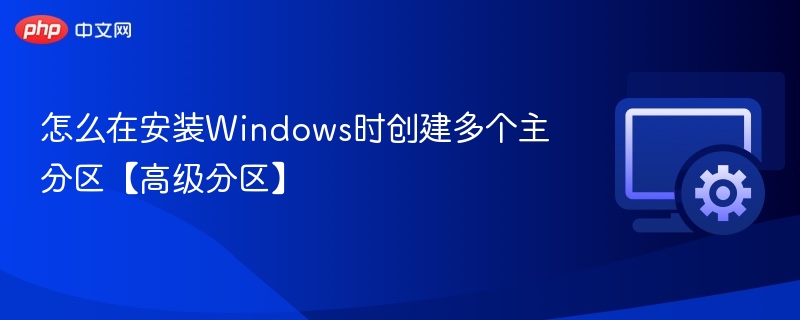 怎么在安装Windows时创建多个主分区【高级分区】