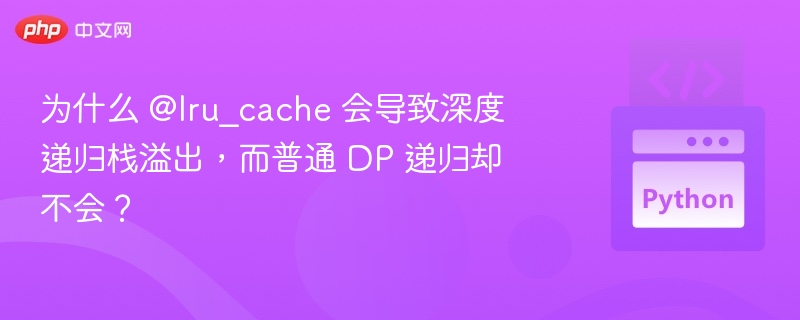 @lru_cache 导致栈溢出的原因在于它会缓存所有递归调用的结果，从而可能增加递归深度。而普通 DP 递归通常通过自底向上或记忆化方式优化，避免了过深的递归