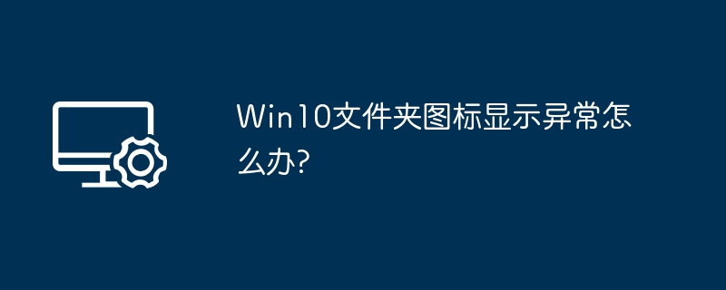 Win10文件夹图标异常解决方法