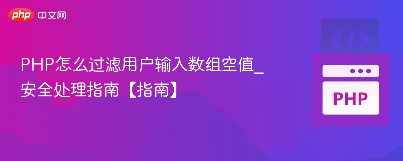 PHP怎么过滤用户输入数组空值_安全处理指南【指南】