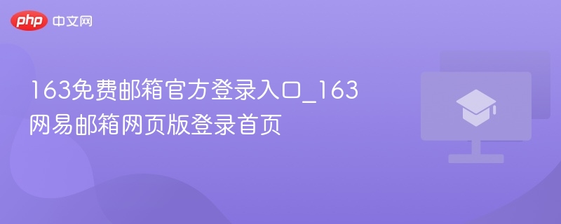 163免费邮箱官方登录入口_163网易邮箱网页版登录首页