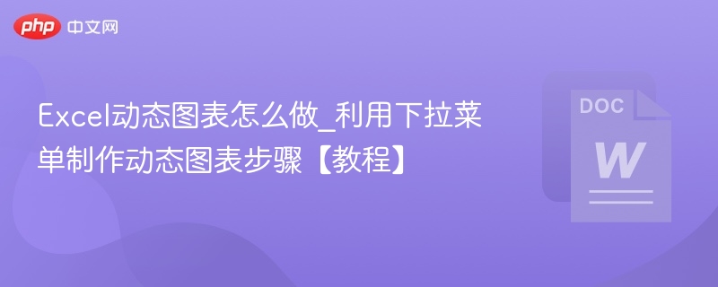 Excel动态图表怎么做_利用下拉菜单制作动态图表步骤【教程】