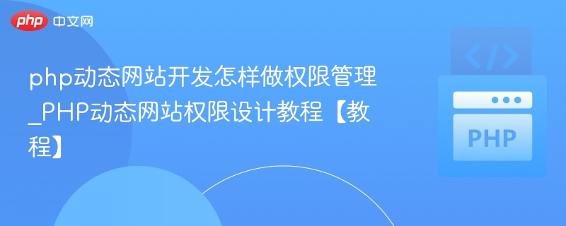 php动态网站开发怎样做权限管理_PHP动态网站权限设计教程【教程】