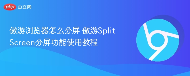 傲游浏览器怎么分屏 傲游Split Screen分屏功能使用教程