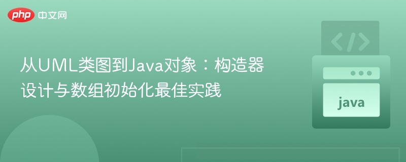 UML类图转Java对象：构造器与数组初始化技巧