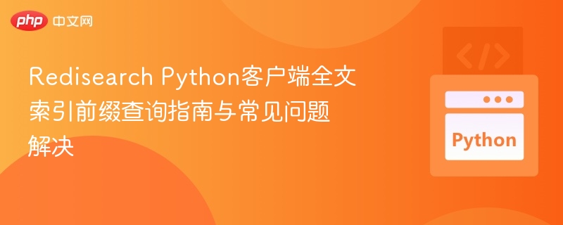 Redisearch Python客户端全文索引前缀查询指南与常见问题解决