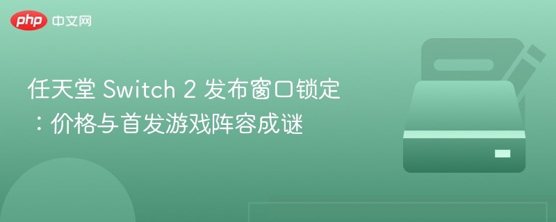 Switch 2发布窗口曝光，价格与游戏阵容成谜