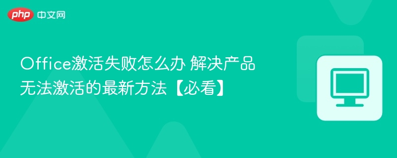 Office激活失败怎么办 解决产品无法激活的最新方法【必看】