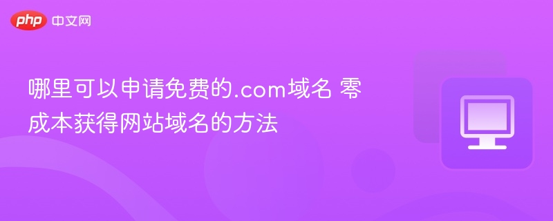 哪里可以申请免费的.com域名 零成本获得网站域名的方法