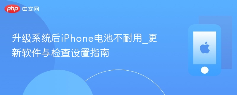 升级系统后iPhone电池不耐用_更新软件与检查设置指南