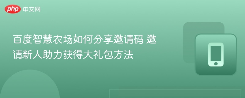 百度智慧农场如何分享邀请码 邀请新人助力获得大礼包方法
