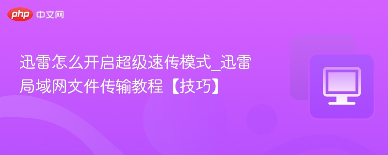 迅雷怎么开启超级速传模式_迅雷局域网文件传输教程【技巧】