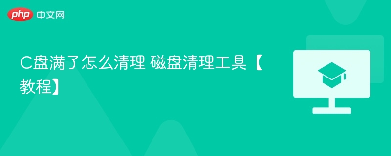 C盘满了怎么清理 磁盘清理工具【教程】