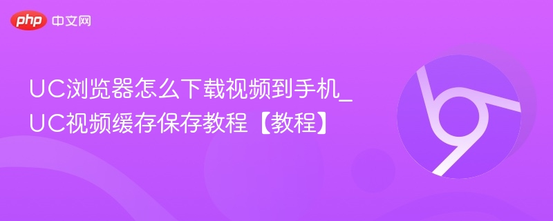 UC浏览器下载视频教程｜如何缓存保存视频