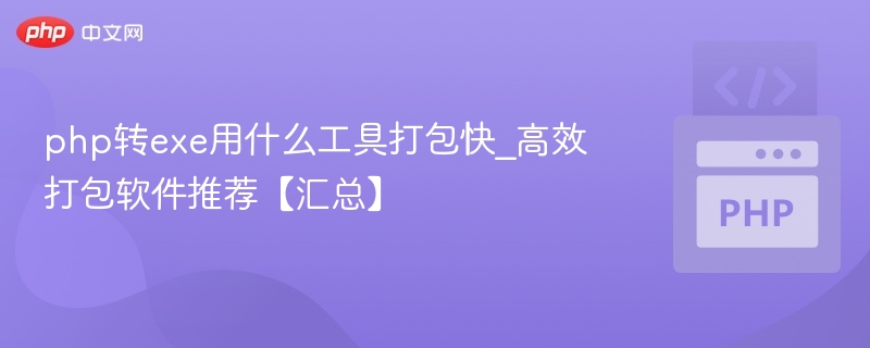 PHP转EXE快速打包工具推荐【汇总】