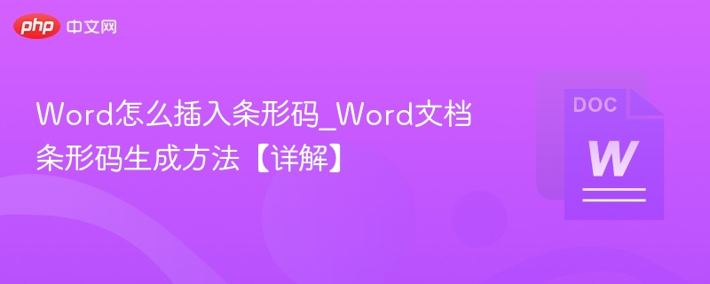 Word怎么插入条形码_Word文档条形码生成方法【详解】