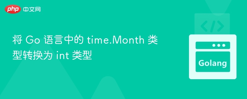 将 Go 语言中的 time.Month 类型转换为 int 类型