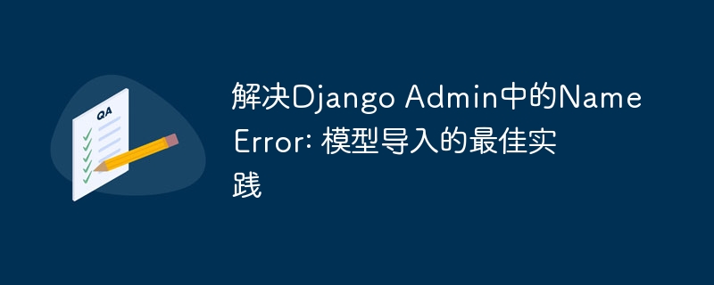 解决Django Admin中的NameError: 模型导入的最佳实践