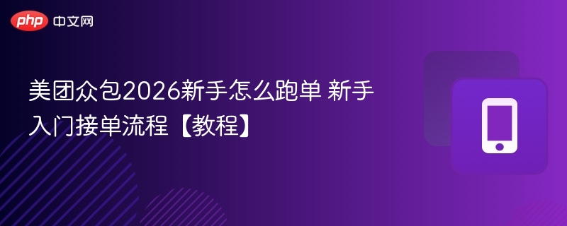 美团众包2026新手怎么跑单 新手入门接单流程【教程】