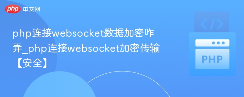 php连接websocket数据加密咋弄_php连接websocket加密传输【安全】