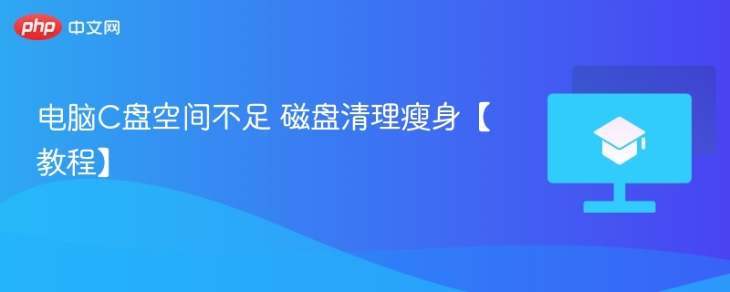 电脑C盘空间不足 磁盘清理瘦身【教程】