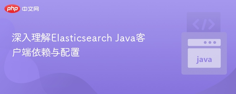 深入理解Elasticsearch Java客户端依赖与配置