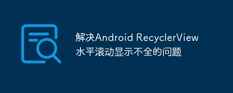 Android RecyclerView水平滚动显示不全解决方法