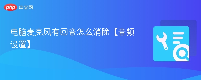 电脑麦克风有回音怎么消除【音频设置】