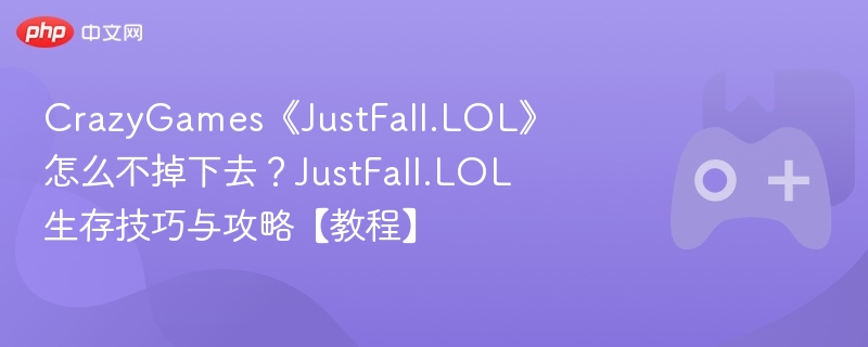 CrazyGames《JustFall.LOL》怎么不掉下去？JustFall.LOL生存技巧与攻略【教程】