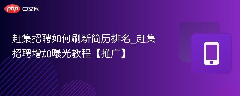 赶集招聘如何刷新简历排名_赶集招聘增加曝光教程【推广】
