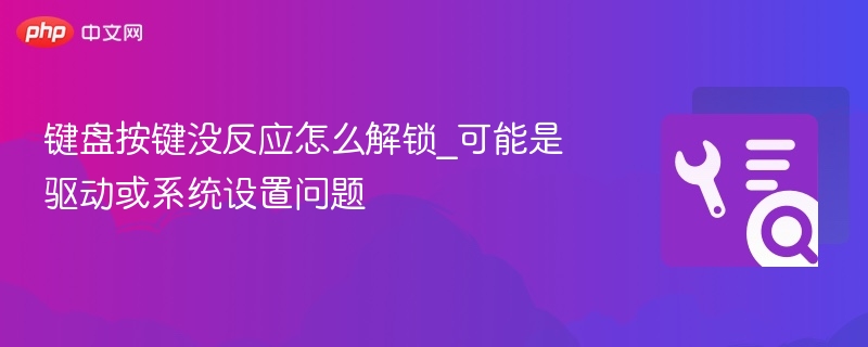 键盘按键无反应怎么解决？驱动或系统设置问题