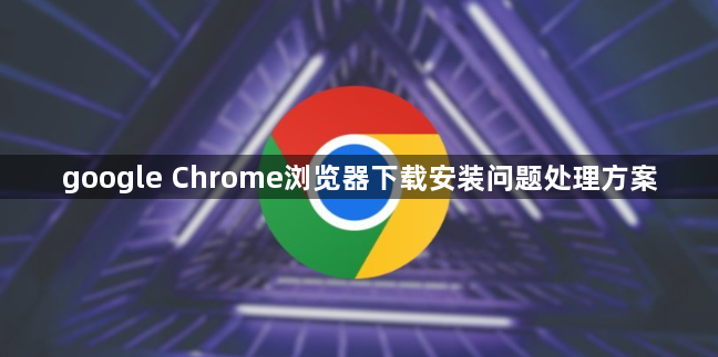 google Chrome浏览器下载安装问题处理方案
