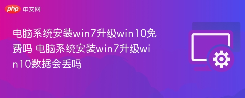 Win7升级Win10免费吗？数据会丢失吗？