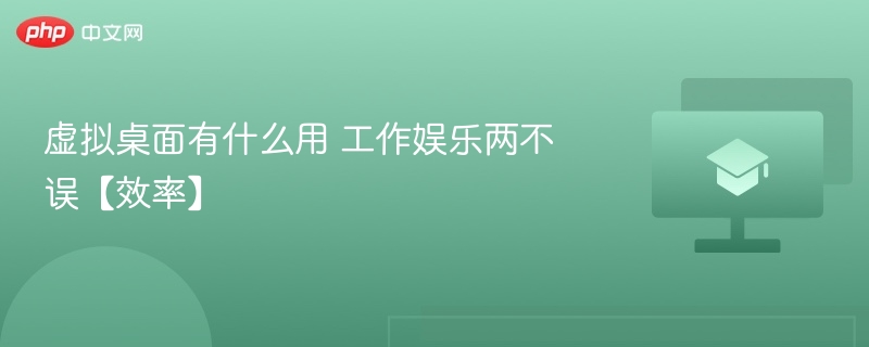 虚拟桌面有什么用 工作娱乐两不误【效率】