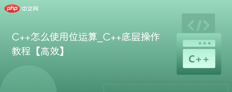 C++怎么使用位运算_C++底层操作教程【高效】